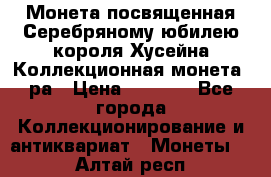    Монета посвященная Серебряному юбилею короля Хусейна Коллекционная монета, ра › Цена ­ 6 900 - Все города Коллекционирование и антиквариат » Монеты   . Алтай респ.